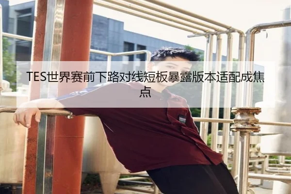 TES世界赛前下路对线短板暴露版本适配成焦点 | jiuyou
